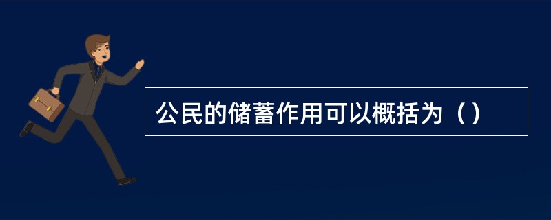 公民的储蓄作用可以概括为（）