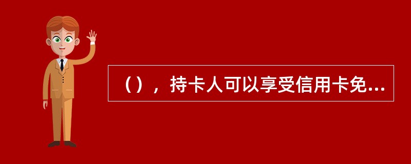 （），持卡人可以享受信用卡免息期待遇。