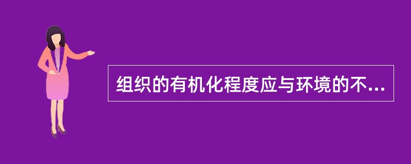 组织的有机化程度应与环境的不确定性程度成正比。（）