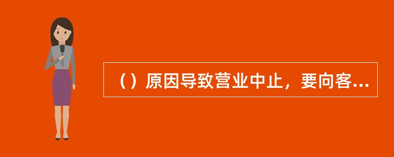 （）原因导致营业中止，要向客户解释清楚，做好补救和安全防范措施。