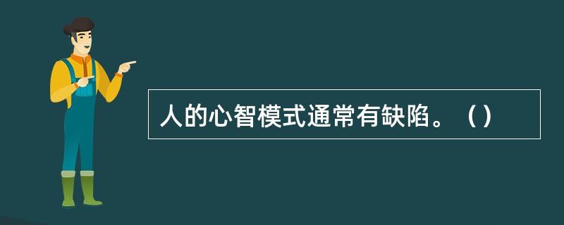 人的心智模式通常有缺陷。（）