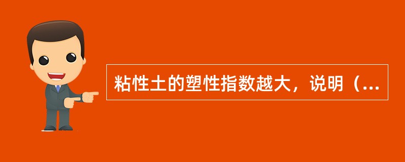 粘性土的塑性指数越大，说明（）。