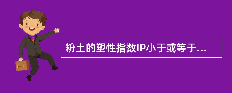 粉土的塑性指数IP小于或等于10、粒径大于0.075的颗粒含量不超过全重55%的