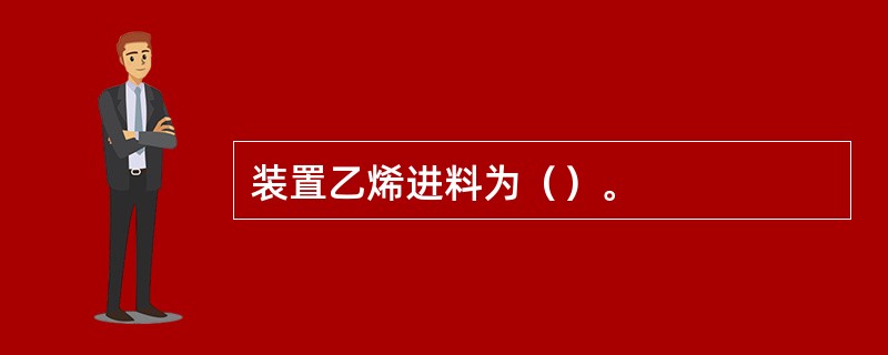 装置乙烯进料为（）。