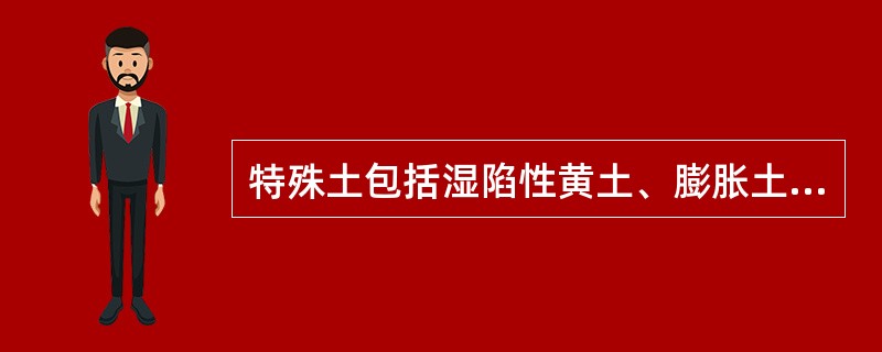 特殊土包括湿陷性黄土、膨胀土、红粘土及冻土等。