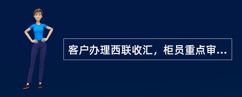 客户办理西联收汇，柜员重点审核（）。