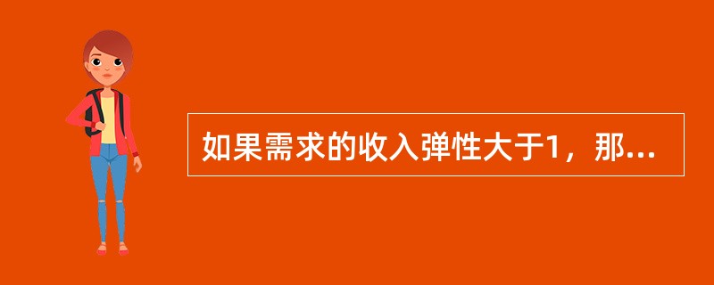 如果需求的收入弹性大于1，那么（）。