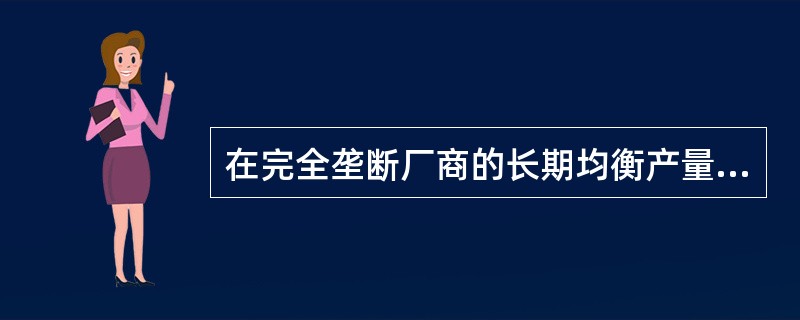 在完全垄断厂商的长期均衡产量上可以有：（）