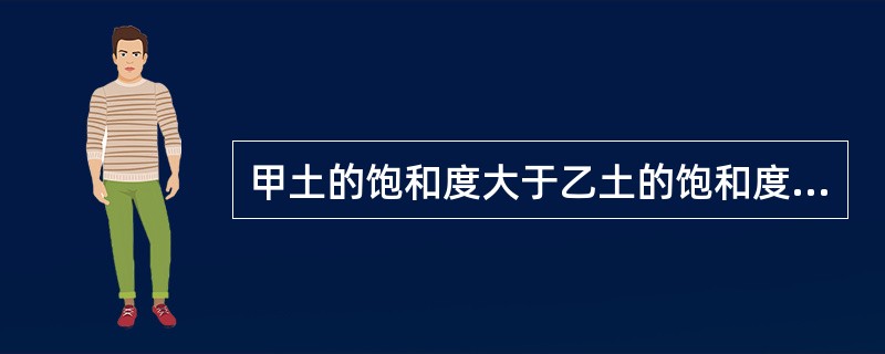 甲土的饱和度大于乙土的饱和度，则甲土的含水量一定高于乙土的含水量。
