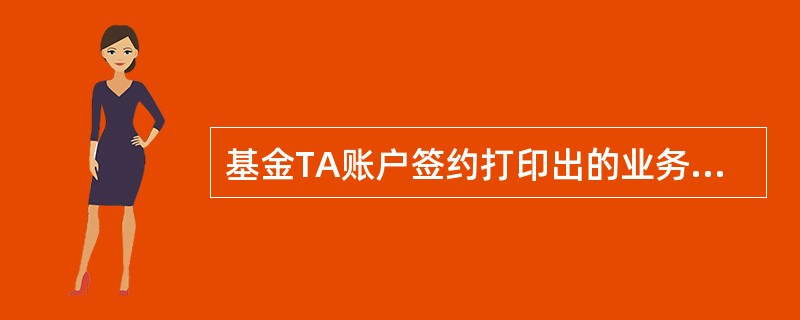 基金TA账户签约打印出的业务凭证须交客户签字。