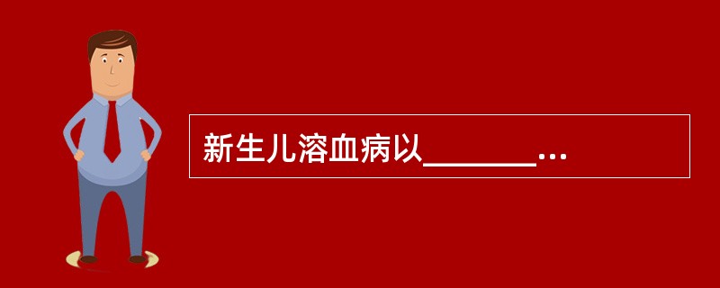 新生儿溶血病以_____________引起的溶血最常见