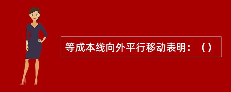 等成本线向外平行移动表明：（）