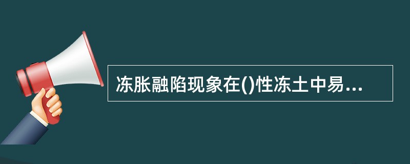 冻胀融陷现象在()性冻土中易发生，其主要原因是土中水分向冻结区()的结果。