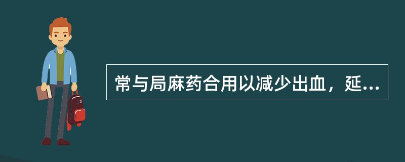 常与局麻药合用以减少出血，延长麻醉时间的药物是（）。