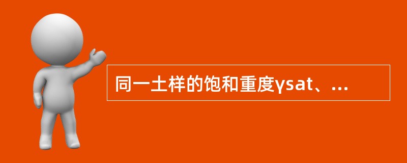 同一土样的饱和重度γsat、干重度γd、天然重度γ、有效重度γ′大小存在的关系是