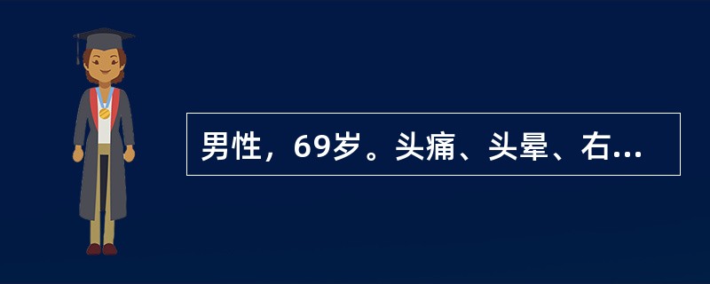 男性，69岁。头痛、头晕、右半身麻木无力2个月入院。4年前发现血压高，服药可降至