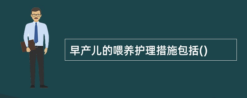 早产儿的喂养护理措施包括()
