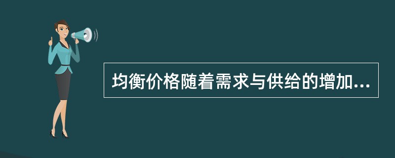 均衡价格随着需求与供给的增加而上升