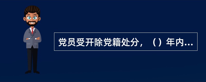 党员受开除党籍处分，（）年内不得重新入党。