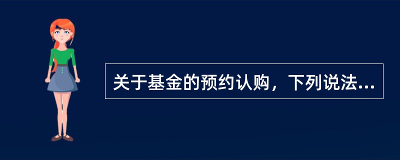 关于基金的预约认购，下列说法错误的是（）。