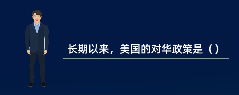 长期以来，美国的对华政策是（）