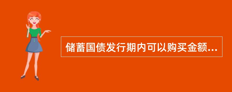 储蓄国债发行期内可以购买金额为（）。