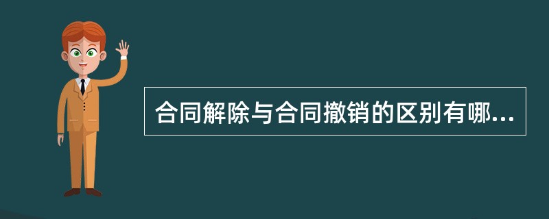 合同解除与合同撤销的区别有哪些？