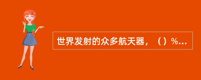 世界发射的众多航天器，（）%以上是为军事目的服务的。