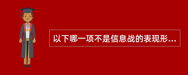 以下哪一项不是信息战的表现形式（）