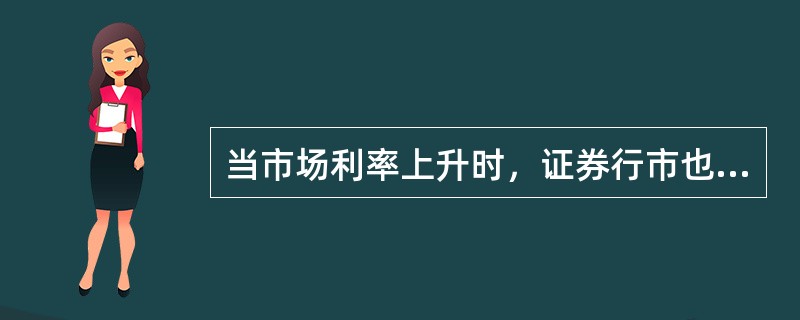 当市场利率上升时，证券行市也上升。（）