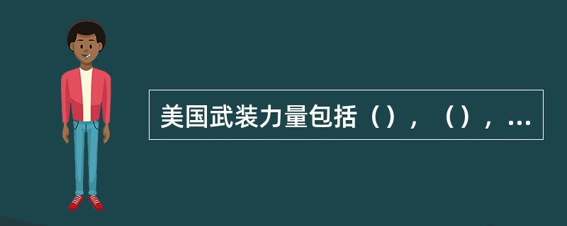 美国武装力量包括（），（），文职人员。