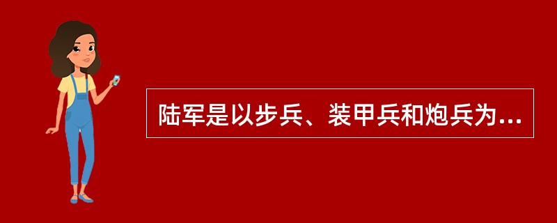 陆军是以步兵、装甲兵和炮兵为主体的合成军种。除此之外，还有其他兵种。以下不属于陆