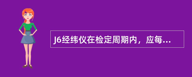 J6经纬仪在检定周期内，应每隔2～3月对其（）进行检校。