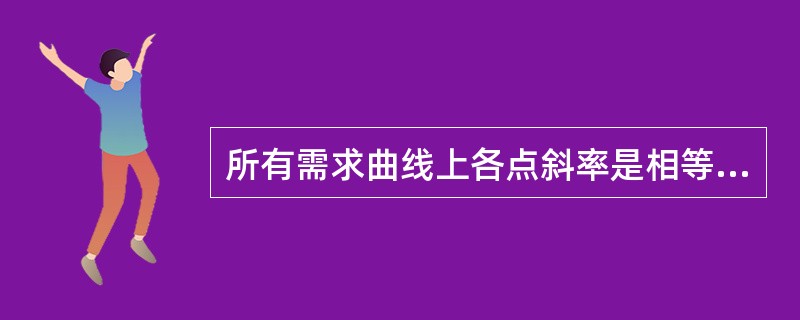 所有需求曲线上各点斜率是相等的（）