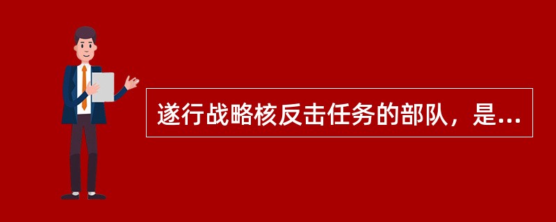 遂行战略核反击任务的部队，是由多个兵种组成的，以下不属于他的编制的是（）。