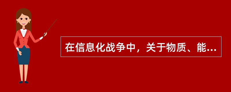 在信息化战争中，关于物质、能量和信息等作战要素说法错误的是（）。