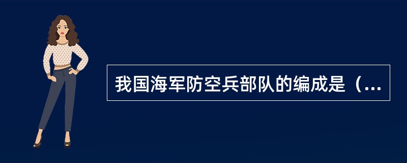 我国海军防空兵部队的编成是（）。