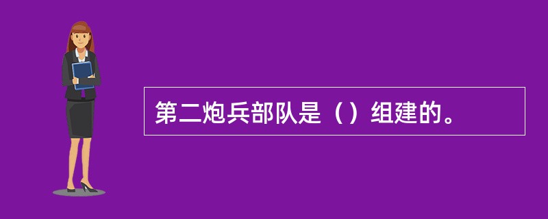 第二炮兵部队是（）组建的。