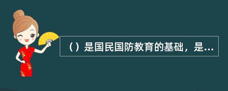 （）是国民国防教育的基础，是实施素质教育的重要内容。对小学，初中，高中，大学的国