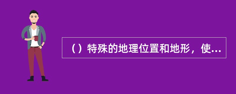 （）特殊的地理位置和地形，使其成为南亚与中亚和西亚的交通要冲，历来是兵家必争之地