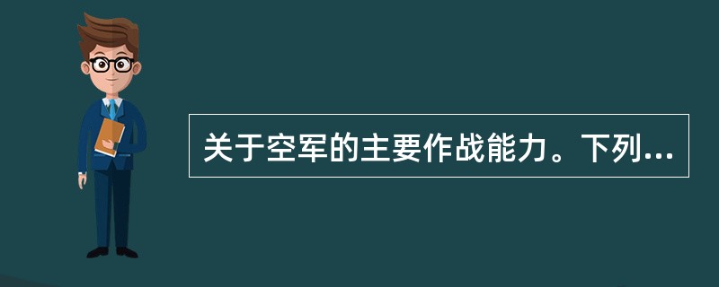 关于空军的主要作战能力。下列说法错误的是（）。