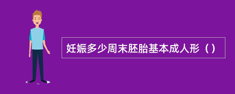 妊娠多少周末胚胎基本成人形（）