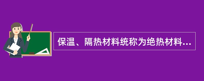 保温、隔热材料统称为绝热材料。绝热材料按形态又可分为多孔状绝热材料、纤维状绝热材