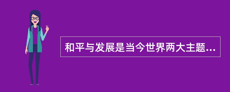 和平与发展是当今世界两大主题的科学论断是毛泽东对当代国际形势的精确判断。