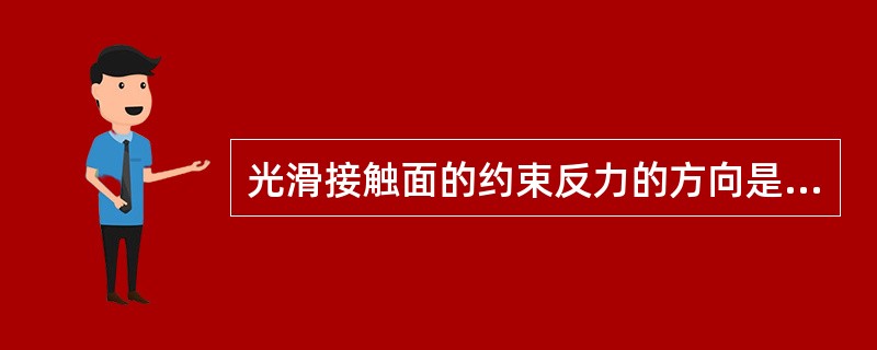 光滑接触面的约束反力的方向是（）。