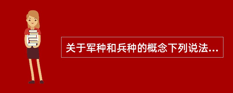 关于军种和兵种的概念下列说法正确的是（）。