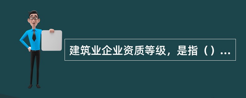 建筑业企业资质等级，是指（）按资质条件把企业划分成为不同等级。