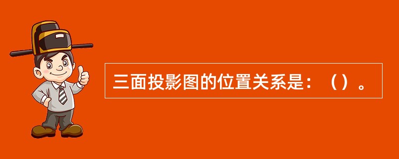 三面投影图的位置关系是：（）。