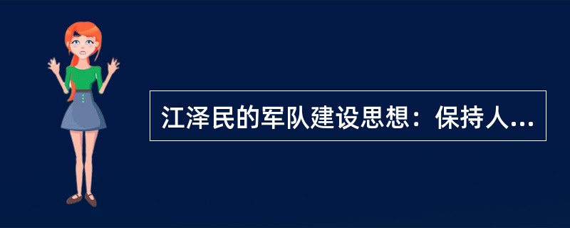 江泽民的军队建设思想：保持人民军队的传统战略战术思想；坚持从严治军，全面加强军队