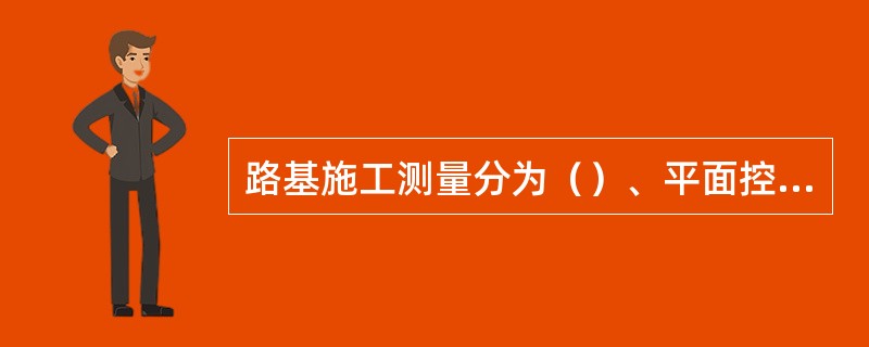 路基施工测量分为（）、平面控制测量和施工放线测量。